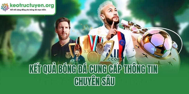 Kết Quả Bóng Đá Keonhacai5 - Cập Nhật Tỷ Số Nhanh, Chuẩn Kết Quả Bóng Đá cung cấp thông tin chuyên sâu