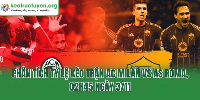 Soi Tỷ Lệ Kèo Trận AC Milan Vs AS Roma, 02h45 Ngày 3/11 Phân tích tỷ lệ kèo trận AC Milan Vs AS Roma, 02h45 ngày 3/11