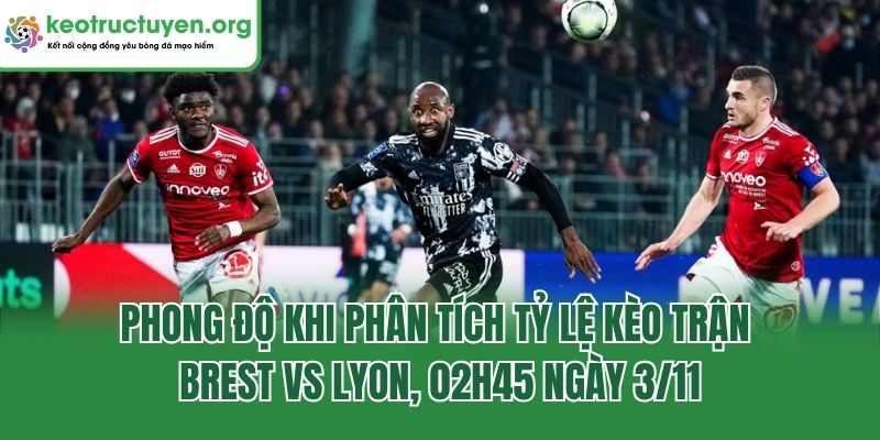 Nhận Định Tỷ Lệ Kèo Trận Brest Vs Lyon, 02h45 Ngày 3/11 Phong độ khi phân tích tỷ lệ kèo trận Brest vs Lyon, 02h45 ngày 3/11