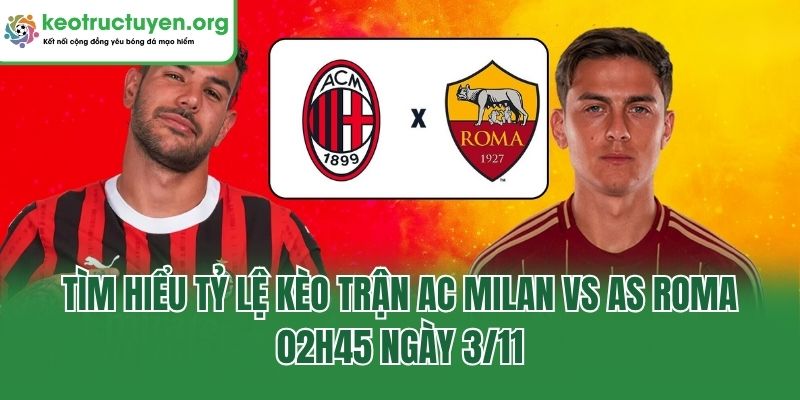 Soi Tỷ Lệ Kèo Trận AC Milan Vs AS Roma, 02h45 Ngày 3/11 Tìm hiểu tỷ lệ kèo trận AC Milan Vs AS Roma, 02h45 ngày 3/11