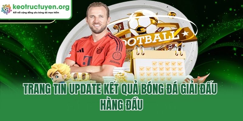 Kết Quả Bóng Đá Keonhacai5 - Cập Nhật Tỷ Số Nhanh, Chuẩn Trang tin update kết quả bóng đá giải đấu hàng đầu