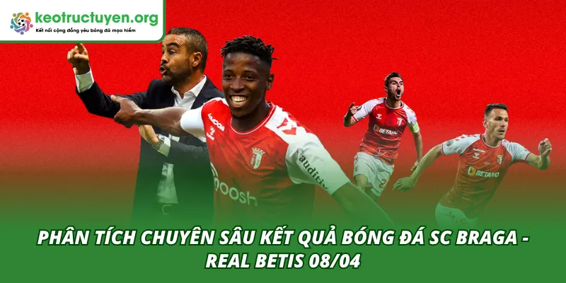 Kết Quả Bóng Đá SC Braga - Real Betis 08/04: Cuộc Rượt Đuổi Phân tích chuyên sâu kết quả trận SC Braga - Real Betis 08/04
