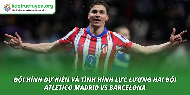 Tỷ Lệ Kèo Trận Atletico Madrid VS Barcelona 15/04 – Góc Nhìn Đội hình ra sân dự kiến của hai đội trong trận Atletico Madrid VS Barcelona 15/04