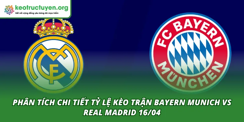 Nhận Định Tỷ Lệ Kèo Trận Bayern Munich VS Real Madrid 16/04 Phân tích tổng quan trận Bayern Munich VS Real Madrid 16/04 từ chuyên gia