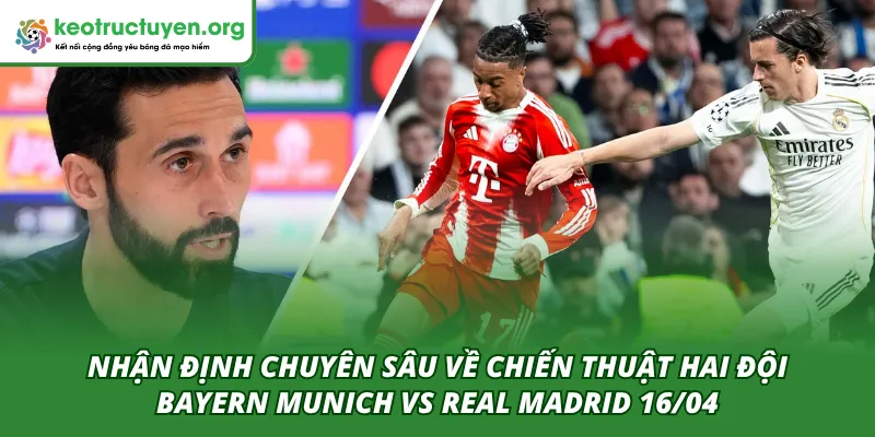 Nhận Định Tỷ Lệ Kèo Trận Bayern Munich VS Real Madrid 16/04 Nhận định chuyên sâu về chiến thuật cho trận Bayern Munich VS Real Madrid 16/04