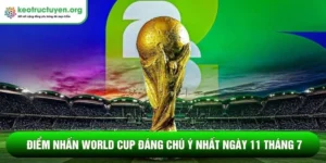 Điểm nhấn World Cup đáng chú ý nhất ngày 11 tháng 7 Điểm nhấn World Cup