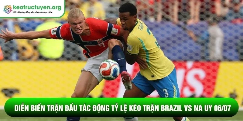 Diễn biến trận đấu tác động tỷ lệ kèo trận Brazil vs Na Uy 06/07