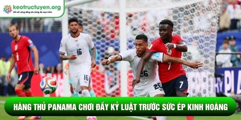 Kết quả bóng đá Panama - Anh 28/06: Tam Sư giành ngôi đầu Hàng thủ Panama chơi đầy kỷ luật trước sức ép kinh hoàng