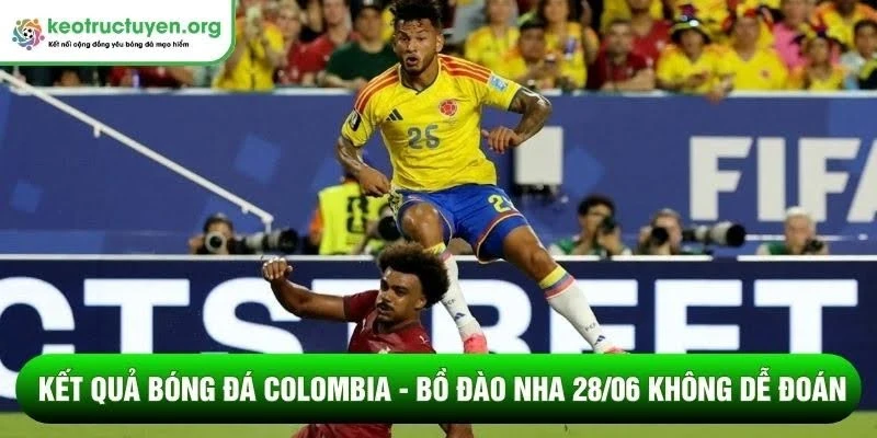Kết quả bóng đá Colombia - Bồ Đào Nha 28/06: Chia điểm nghẹt thở Kết quả bóng đá Colombia - Bồ Đào Nha 28/06 không dễ đoán