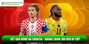 Kết quả bóng đá Croatia - Ghana 28/06: Đôi bên đi tiếp Kết quả bóng đá Croatia - Ghana 28/06