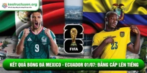Kết quả bóng đá Mexico - Ecuador 01/07: Đẳng cấp lên tiếng Kết quả bóng đá Mexico - Ecuador 01/07