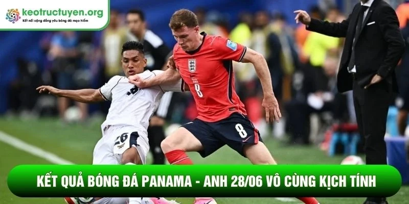 Kết quả bóng đá Panama - Anh 28/06: Tam Sư giành ngôi đầu Kết quả bóng đá Panama - Anh 28/06 vô cùng kịch tính