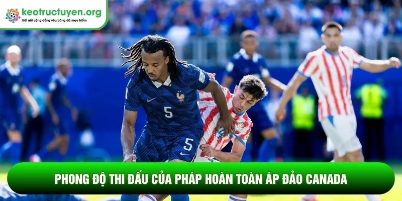 Tỷ lệ kèo trận Paraguay vs Pháp 05/07: “Gà trống Gô-loa” đầy bản lĩnh Phong độ thi đấu của Pháp hoàn toàn áp đảo Canada
